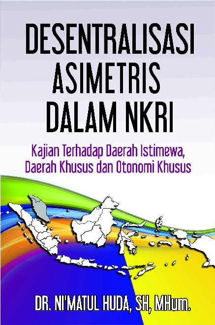 Desentralisasi Asimetris dalam NKRI, kajian terhadap daerah istimewa, daerah khusus dan otonomi khusus